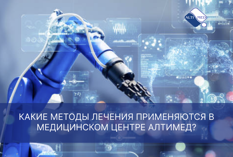 КАКИЕ МЕТОДЫ ЛЕЧЕНИЯ ПРИМЕНЯЮТСЯ В МЕДИЦИНСКОМ ЦЕНТРЕ АЛТИМЕД?